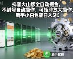 抖音火山版掘金神器：矩阵放大自动操作，新手小白日赚500+不封号【独家揭秘】