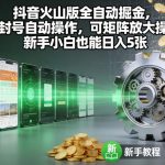 抖音火山版掘金神器：矩阵放大自动操作，新手小白日赚500+不封号【独家揭秘】