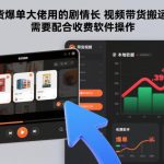 独家揭秘：带货爆单大师剧情长视频搬运秘籍，收费软件一键操作狂赚百万！