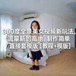 爆款360全景美女视频制作秘籍：免费模板套用，流量暴增新风口！【教程+模版】