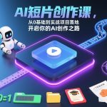 AI短片速成课：从零基础到实战项目，引爆你的AI创作之路！
