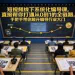 短视频编导秘籍大公开：线下系统化课从0到1速成，手把手助你突破行业门槛！