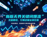 新版无界关键词爆流秘术：7天流量翻倍，店铺业绩狂飙破百万！
