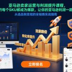 亚马逊卖家运营终极秘籍：利润暴涨+爆款SKU打造全攻略（更新12月）