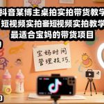 抖音宝妈必学：桌拍实拍带货爆款教学，轻松月入过万短视频指南！