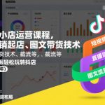 抖音小店运营爆款秘籍：2026不动销起店+图文带货+截流，三频共振轻松月入万！