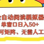 【揭秘】全自动阅读模拟器：单窗口日赚100+，高效流量被动收入，零人工矩阵操作！