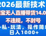 2026淘宝无人直播带货14.0：安全爆赚日入1000+，公私结合超简单操作揭秘！