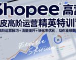 SHOPEE虾皮高阶运营精英特训营，高阶运营技巧+流量提升+转化率优化，助你业绩翻倍
