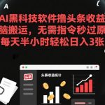 AI黑科技软件撸头条收益，无脑搬运，无需指令秒过原创，每天半小时轻松日入3张【揭秘】