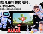 爆款儿童科普短视频，5天涨粉48W，AI科技赋能，小白直接上手，变现能力强，橱窗带货爆单不停