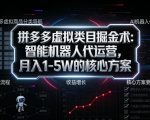 拼多多虚拟类目掘金术：智能机器人代运营，月入1-5W的核心方案【揭秘】