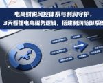 电商财税风控体系与利润守护，3天看懂电商税务逻辑，搭建利润防御系统