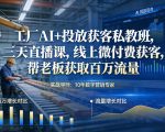工厂AI+投放获客私教班，三天直播课，线上微付费获客，帮老板获取百万流量