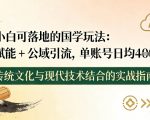 小白可落地的国学玩法：AI赋能+公域引流，单账号日均4张
