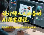 设计师人人必备的AI视觉课程，专为视觉设计师量身打造的专属AI教学