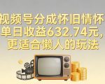 视频号分成怀旧情怀，单日收益632.74，更适合懒人的玩法