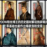 抖音200W粉丝博主的历史题材解说独家精选教学，零基础也能作出爆款涨粉变现