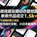 微信朋友圈动态壁纸图，单条作品成交1.5K+，不起眼的暴力项目，支持高价定制，小白无脑操作