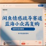 闲鱼情感疏导赛道，蓝海小众高复购，高客单实操详细教程，新手能直接落地