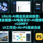 LIBLIB AI商业设计实战训练营：引爆AI插画+电商爆单+图像精修+COMFY UI+AI/PS合成的终极秘籍！