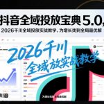 2026抖音千川全域投放终极实战宝典：引爆增长全局最优解秘籍