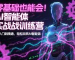 AI智能体实战训练营：零基础秒变高手，高效精通玩转AI智能体！