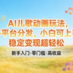 AI儿歌动画玩法，多平台分发，小白可上手，稳定变现超轻松