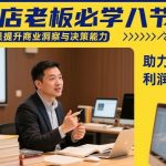 抖店老板必学八节课，助学员提升商业洞察与决策能力，助力单店利润倍增