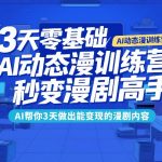 3天零基础AI动态漫训练营，秒变漫剧高手，AI帮你3天做出能变现的漫剧内容