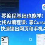 零编程基础也能学！全栈AI编程课：靠CURSOR AI，快速搞出网页和手机APP