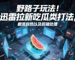 野路子玩法！迅雷拉新吃瓜类打法，截流自热以及后端处理