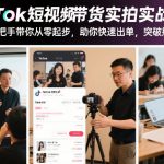 TIKTOK短视频带货实拍实战课程，手把手带你从零起步，助你快速出单，突破瓶颈