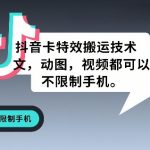 抖音卡特效搬运技术，图文，动图，视频都可以，不限制手机