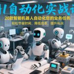 AI自动化实战课：20款智能机器人自动化您的业务任务，轻松节省时间，降低成本，提升利润