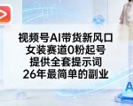 视频号AI带货新风口，女装赛道0粉起号，提供全套提示词，26年最简单的副业