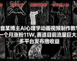 抖音某博主AI心理学动画视频制作教学，一个月涨粉11W，赛道目前流量巨大，多平台发布撸收益