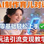 AI制作育儿对话，零基础轻松上手，玩法引流变现教学
