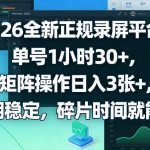 2026全新正规录屏平台，单号1小时30+，矩阵操作日入3张+，长期稳定，碎片时间就能做【揭秘】