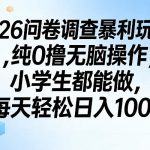 2026问卷调查暴利玩法，纯0撸无脑操作，小学生都能做，每天轻松日入100+【揭秘】