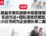 操盘手俱乐部新中层管理课，实战方法+团队落地双模型，让小红书成为企业增长第二曲线