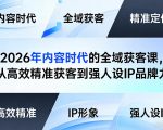 2026年内容时代的全域获客课，从高效精准获客到强人设IP品牌力