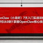 OPENCLAW（小龙虾）7天入门实战训练营，带你从0到1掌握OPENCLAW核心技能