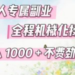 懒人专属副业，全程机械化操作，日入1K+操作简单，不费劲【揭秘】