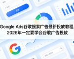 GOOGLE ADS谷歌搜索广告最新投放教程，2026年一定要学会谷歌广告投放