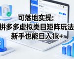 可落地实操：拼多多虚拟类目矩阵玩法，新手也能日入1K+【揭秘】