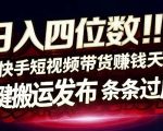 日入4位数快手平台AI全自动带货一刀不剪黑科技搬运一键发布原创【揭秘】