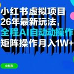 小红书虚拟项目26年最新玩法，全程AI自动操作，矩阵操作月入1W＋【揭秘】