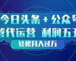 今日头条+公众号双重代运营模式，每天花费十分钟发布，单日稳定变现3张+【揭秘】