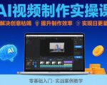 AI视频制作实操课，解决创意枯竭、效率低下痛点，实现日更量产可持续变现（更新26年3月）